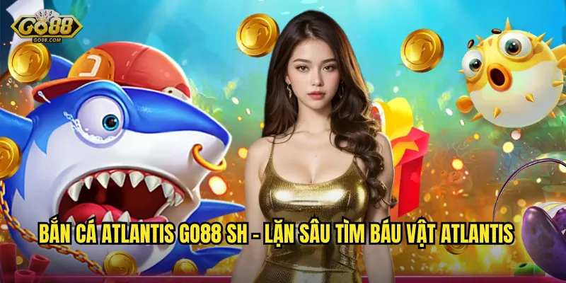 Bắn Cá Atlantis go88 sh – Lặn Sâu Tìm Báu Vật Atlantis