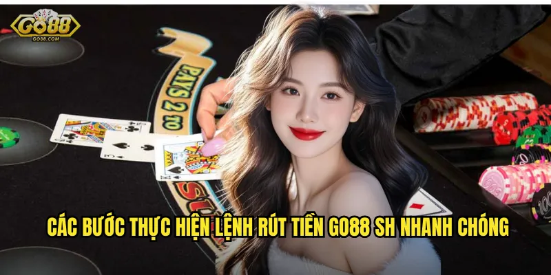 Các bước thực hiện lệnh rút tiền go88 sh nhanh chóng