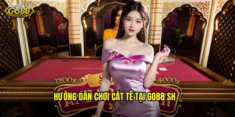 Hướng dẫn chơi Cát Tê tại go88 sh