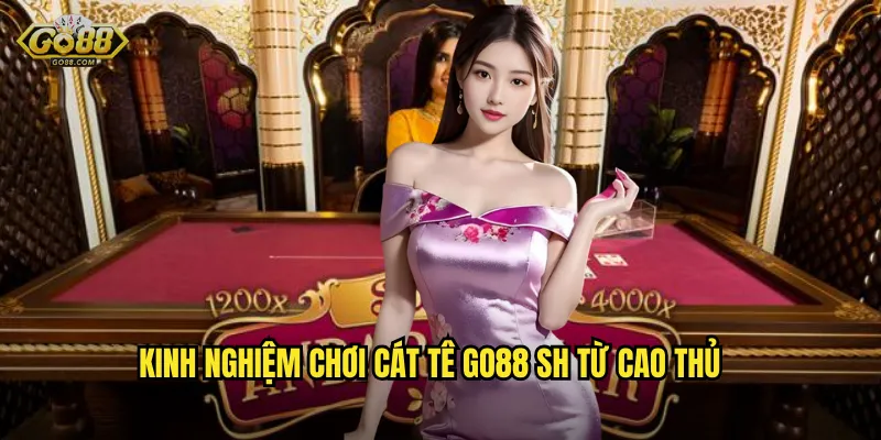 Kinh nghiệm chơi Cát Tê go88 sh từ cao thủ